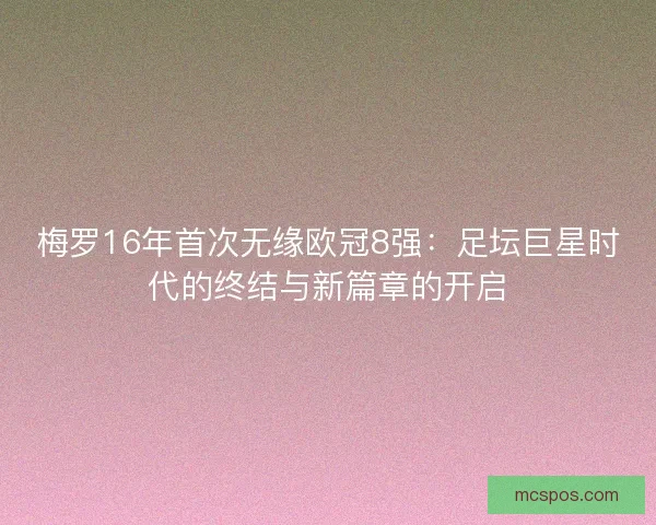梅罗16年首次无缘欧冠8强：足坛巨星时代的终结与新篇章的开启