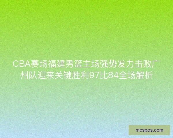 CBA赛场福建男篮主场强势发力击败广州队迎来关键胜利97比84全场解析