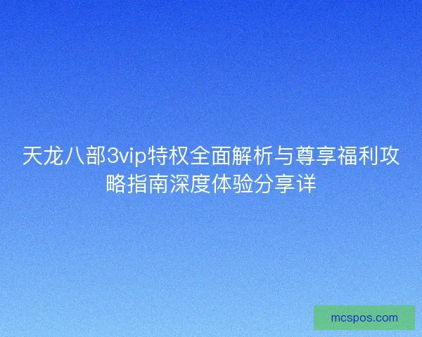 天龙八部3vip特权全面解析与尊享福利攻略指南深度体验分享详