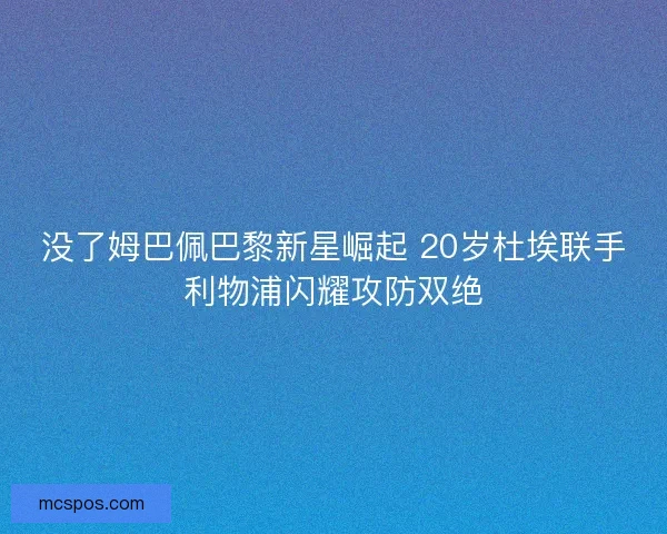 没了姆巴佩巴黎新星崛起 20岁杜埃联手利物浦闪耀攻防双绝