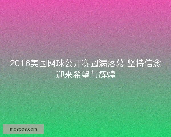 2016美国网球公开赛圆满落幕 坚持信念迎来希望与辉煌